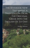 The Riverside New Testament A Translation From The Original Greek Into The English Of To-Day 1015810373 Book Cover