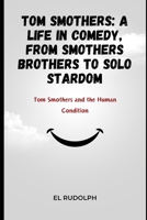 Tom Smothers: A Life in Comedy, From Smothers Brothers to Solo Stardom: Tom Smothers and the Human Condition B0CR4DQGW5 Book Cover