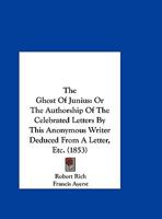 The Ghost Of Junius: Or The Authorship Of The Celebrated Letters By This Anonymous Writer Deduced From A Letter, Etc. 1169654584 Book Cover