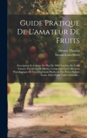 Guide Pratique De L'amateur De Fruits: Description Et Culture De Plus De 5000 Variétés De Fruits Classées Par Séries De Mérite, Composant Les ... D'une Table Générale... (French Edition) 1020235640 Book Cover