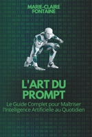 L'Art du Prompt: Le Guide Complet pour Maîtriser l'Intelligence Artificielle au Quotidien (French Edition) B0H7CBR9TB Book Cover