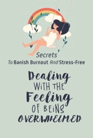 Dealing With The Feeling Of Being Overwhelmed: Secrets To Banish Burnout And Stress-Free: How To Deal With Overwhelm B09CGFVG5S Book Cover
