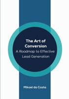 The Art of Conversion: A Roadmap to Effective Lead Generation 1447719336 Book Cover