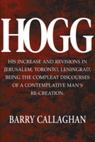 HOGG: His Increase and Revisions in Jerusalem, Toronto, Leningrad, Being the Compleat Discourses of a Contemplative Man’s Re-Creation. (The Sweetwater Calhoun Series) 1990773583 Book Cover