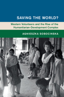 Saving the World?: Western Volunteers and the Rise of the Humanitarian-Development Complex 1108746888 Book Cover