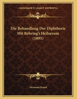 Die Behandlung Der Diphtherie Mit Behring's Heilserum (1895) 1173279563 Book Cover