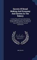 Secrets Of Bread Making And Economy And System In The Bakery: A Handy Manual Of Up-to-date Money-saving Suggestions And Form-sheets For Small And ... Of Years Of Study And Practical Experiments 1018840370 Book Cover