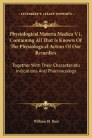 Physiological Materia Medica V1, Containing All That Is Known Of The Physiological Action Of Our Remedies: Together With Their Characteristic Indications And Pharmacology 1169351832 Book Cover