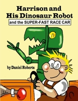 Harrison and His Dinosaur Robot and the Super-Fast Race Car 1312148675 Book Cover