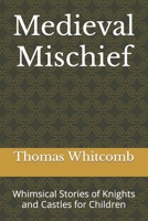 Medieval Mischief: Whimsical Stories of Knights and Castles for Children B0BYR894BX Book Cover