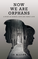 Now We Are Orphans: A Story of Horror, Hope and Family Love 1665732547 Book Cover