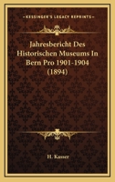 Jahresbericht Des Historischen Museums In Bern Pro 1901-1904 (1894) 1167599292 Book Cover