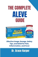 THE COMPLETE ALEVE GUIDE: Effective Usage, Dosage, Safety Tips, and Relief for Pain, Inflammation, and Fever B0FPLZQFN5 Book Cover