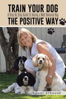 Train Your Dog the Positive Way: A Step By Step Guide to Having a Well Behaved Dog 1496933087 Book Cover