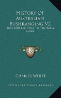 History Of Australian Bushranging V2: 1863-1880 Ben Hall To The Kelly Gang 1163113670 Book Cover