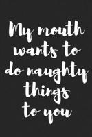 My Mouth Wants to Do Naughty Things to You: Better Than a Kinky Greeting Card - Novelty Notebook - Gag Gift - Trendy Script 1089672187 Book Cover