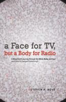 A Face for TV, But a Body for Radio: A Blood Clot's Journey Through the Mind, Body, and Soul (and How It Changed Everything!) 1462033547 Book Cover