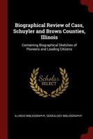 Biographical Review of Cass, Schuyler and Brown Counties, Illinois: Containing Biographical Sketches of Pioneers and Leading Citizens 3337013600 Book Cover