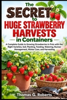 The Secret to Huge Strawberry Harvests in Containers: A Complete Guide to Growing Strawberries in Pots with the Right Varieties, Soil, Planting, ... Management, Winter Care, and Harvesting B0HKL1XLB2 Book Cover
