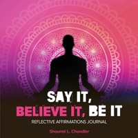 Say It, Believe It, Be It : Reflective Affirmations Journal 1736385380 Book Cover