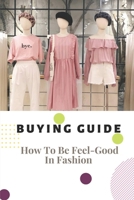 Buying Guide: How To Be Feel-Good In Fashion: Buying Clothes B09BGLY5FB Book Cover