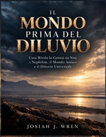 IL MONDO PRIMA DEL DILUVIO: Cosa Rivela la Genesi su Noè, i Nephilim, il Mondo Antico e il Diluvio Universale (Italian Edition) B0HK3NBRBC Book Cover