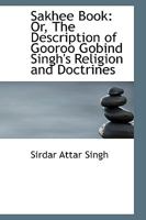 Sakhee Book: Or, The Description of Gooroo Gobind Singh's Religion and Doctrines 1437082564 Book Cover