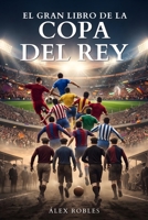 El Gran Libro de la Copa del Rey: Historia, gestas y leyenda del torneo más antiguo del fútbol español B0H939XJXQ Book Cover