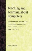 Teaching and Learning about Computers: A Classroom Guide for Teachers, Librarians, Media Specialists, and Students 0810844508 Book Cover
