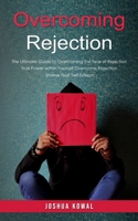 Overcoming Rejection: The Ultimate Guide to Overcoming the Fear of Rejection (The True Power within Yourself Overcome Rejection Shame Fear S 0995206686 Book Cover