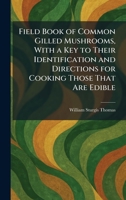 Field Book of Common Gilled Mushrooms, With a Key to Their Identification and Directions for Cooking Those That Are Edible 1025652843 Book Cover