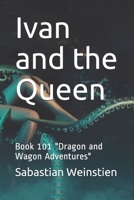 Ivan and the Queen: Book 101 "Dragon and Wagon Adventures" 1657253554 Book Cover