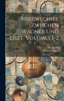 Briefwechsel Zwischen Wagner Und Liszt, Volumes 1-2 1022561111 Book Cover