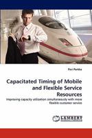 Capacitated Timing of Mobile and Flexible Service Resources: Improving capacity utilization simultaneously with more flexible customer service 3838384555 Book Cover