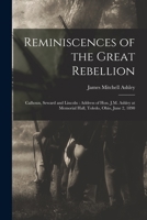 Reminiscences of the Great Rebellion: Calhoun, Seward and Lincoln: Address of Hon. J.M. Ashley at Memorial Hall, Toledo, Ohio, June 2, 1890 1019243708 Book Cover