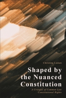 Shaped by the Nuanced Constitution: A Critique of Common Law Constitutional Rights 1509948848 Book Cover