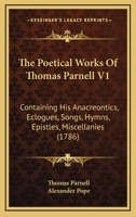 The Poetical Works Of Thomas Parnell V1: Containing His Anacreontics, Eclogues, Songs, Hymns, Epistles, Miscellanies 1166295869 Book Cover