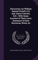 Discourses, by William Samuel Powell, D.D. and James Fawcett, B.D. ; With Some Account of Their Lives, Summary of Each Discourse, Notes, &c 135991899X Book Cover