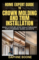 Home Expert Guide to Crown Molding and Trim Installation: Basic Step-by-Step Walkthrough for Stunning Home Accents B0DXJVDH56 Book Cover