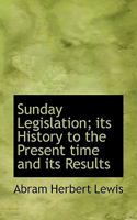 Sunday Legislation; Its History to the Present Time and Its Results 1019007141 Book Cover