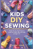 Kids DIY Sewing: Simple Step-by-Step Projects to Create Fun Outfits, Gifts, and Crafts for Ages 7–12 B0G8115CFM Book Cover