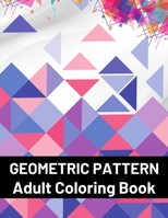 Geometric Pattern Adult Coloring Book: Featuring Stress Relieving Patterns Designs Perfect for Adults Relaxation and Coloring Gift Book Ideas 0339697679 Book Cover