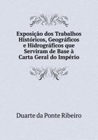 Exposicao DOS Trabalhos Historicos, Geograficos E Hidrograficos Que Serviram de Base a Carta Geral Do Imperio 5518958951 Book Cover