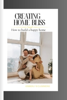 CREATING HOME BLISS: How to build a happy home B0CSG6RPNB Book Cover