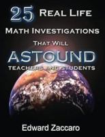 25 Real Life Math Investigations That Will Astound Teachers and Students 0967991587 Book Cover