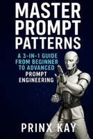 Master Prompt Patterns: A 3-in-1 Guide from Beginner to Intermediate then to Advanced Prompt Engineering B0F8VWC6MM Book Cover