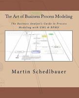 The Art of Business Process Modeling: The Business Analyst's Guide to Process Modeling with UML & Bpmn 1450541666 Book Cover