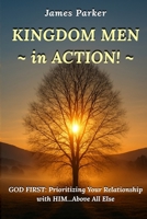 KINGDOM MEN in ACTION: God First: Prioritizing Your Relationship with Him Above All Else B0G7HK643H Book Cover