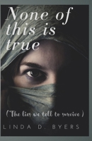 NONE OF THIS IS TRUE: (The Lies we tell to survive) B0FPCTQY29 Book Cover