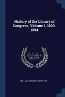 History of the Library of Congress. Volume 1, 1800-1894 1376697394 Book Cover